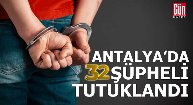 Antalya da 32 şüpheli tutuklandı