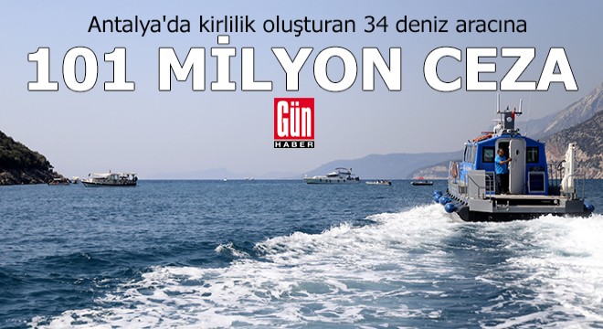 Antalya da 34 tekneye 101 milyon TL ceza