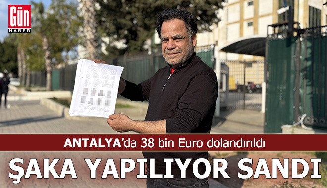 Antalya'da 38 bin Euro dolandırıldı, şaka yapılıyor sandı