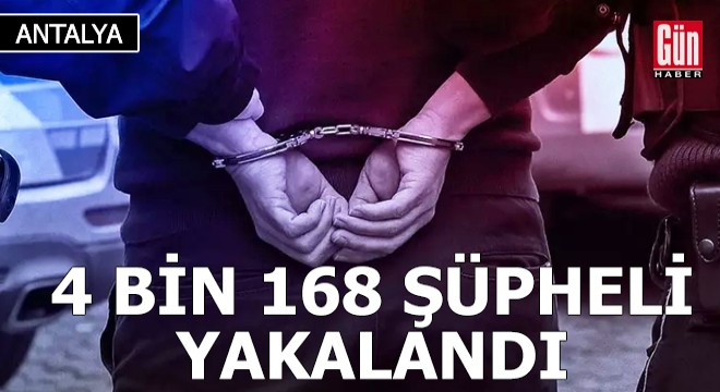 Antalya da 4 bin 168 şüpheli yakalandı