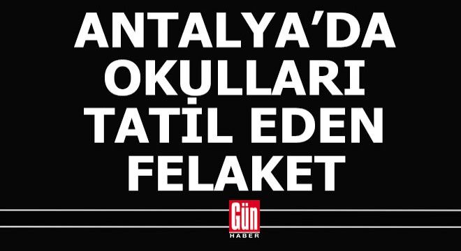 Antalya da 5 ilçede okullar tatil edildi