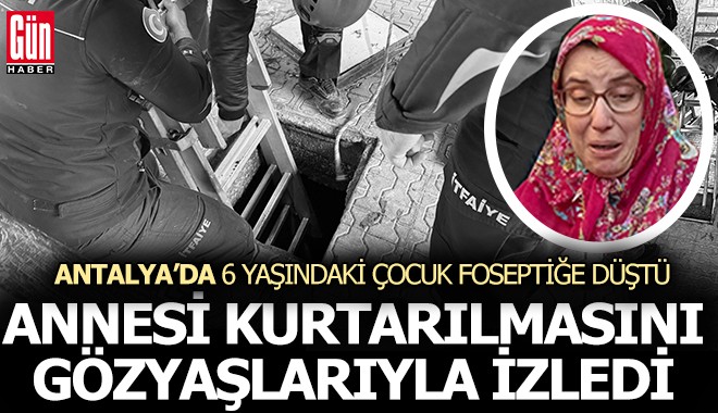 Antalya'da 6 yaşındaki çocuk foseptiğe düştü, anne gözyaşlarıyla izledi