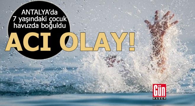 Antalya da 7 yaşındaki çocuk havuzda boğuldu