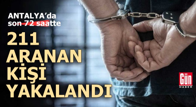 Antalya da 72 saatte 211 aranan kişi yakalandı