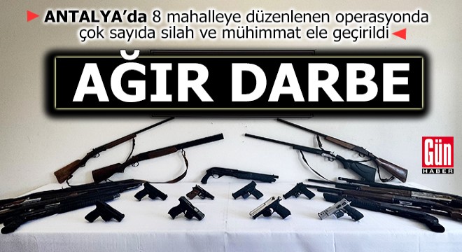 Antalya da 8 mahalleye yasa dışı silah ve mühimmat operasyonu