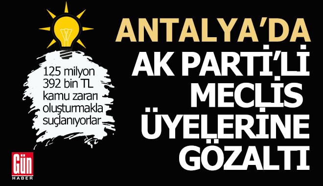 Antalya'da AKP'li meclis üyelerine gözaltı
