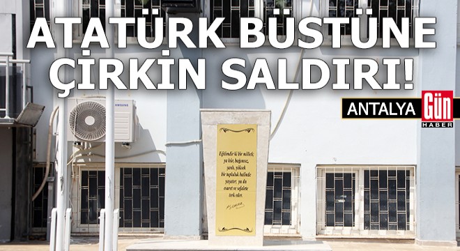 Antalya da Atatürk büstüne çirkin saldırı!