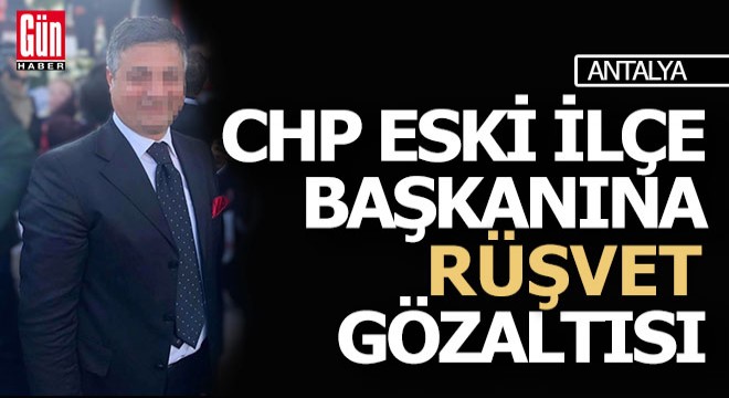 Antalya da CHP eski ilçe başkanı,  Rüşvet  suçlamasıyla gözaltına alındı