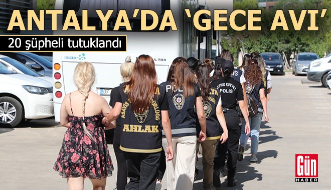Antalya'da 'Gece Avı' operasyonu; 20 tutuklu