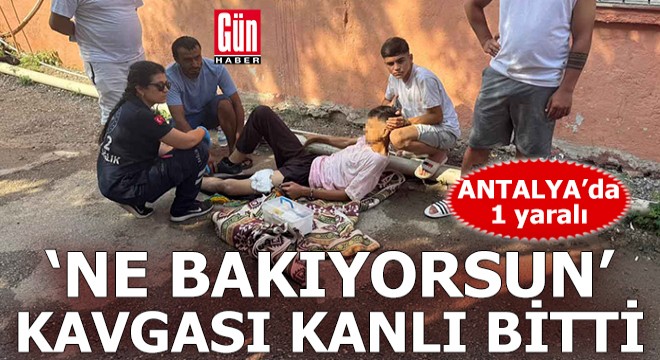 Antalya da  Ne bakıyorsun  kavgası kanlı bitti: 1 yaralı