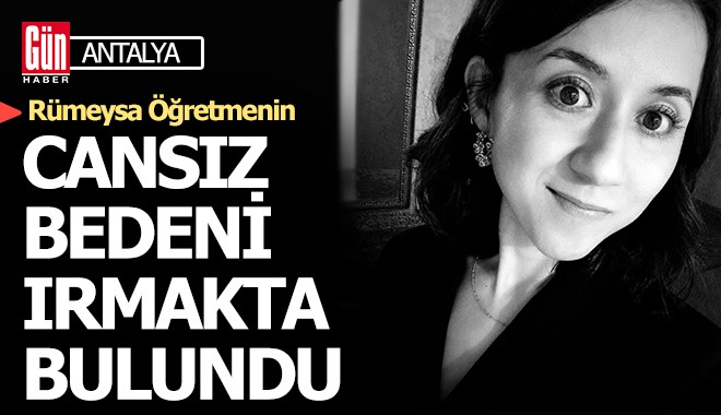 Antalya'da Rümeysa öğretmenin ırmakta cansız bedeni bulundu