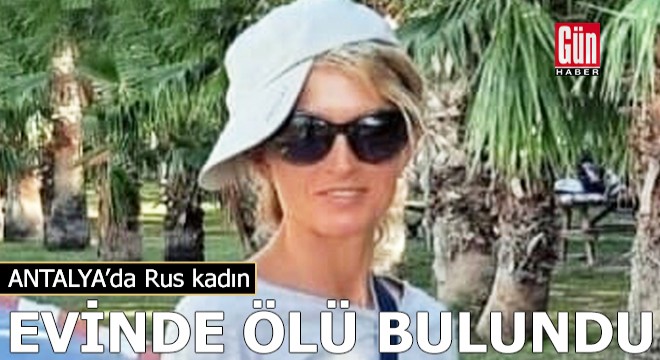 Antalya da Rus kadın evinde ölü bulundu