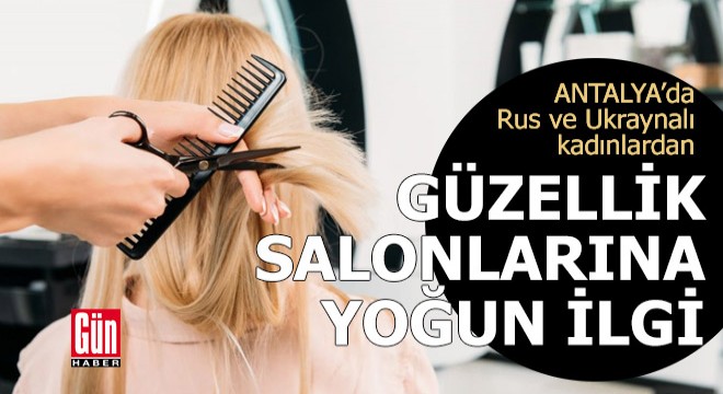 Antalya da Rus ve Ukraynalı kadınlardan güzellik salonlarına yoğun ilgi