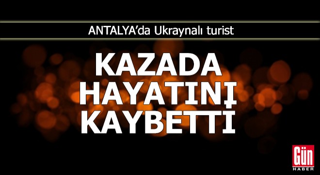 Antalya da Ukraynalı turist kazada hayatını kaybetti