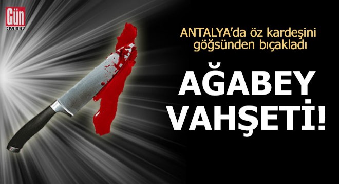 Antalya da ağabey vahşeti!