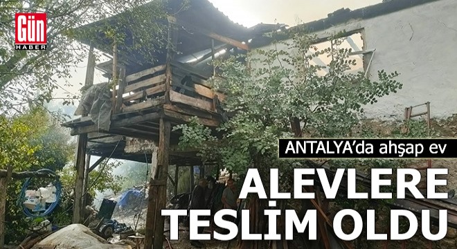 Antalya da ahşap ev alevlere teslim oldu