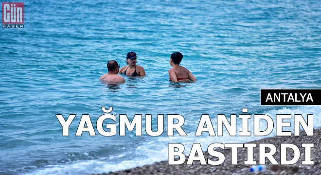 Antalya da aniden bastıran yağmur, sahildekilere zor anlar yaşattı