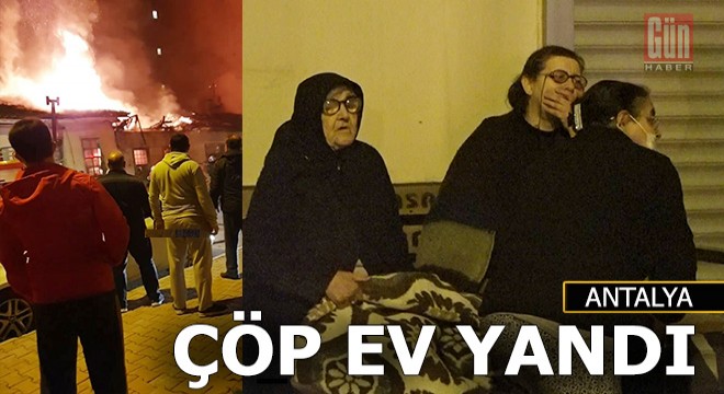 Antalya da anne-kızın çöp evi yandı