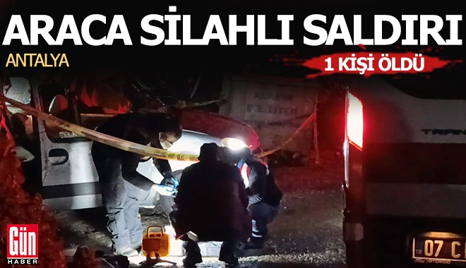 Antalya'da araca silahlı saldırı; 1 ölü