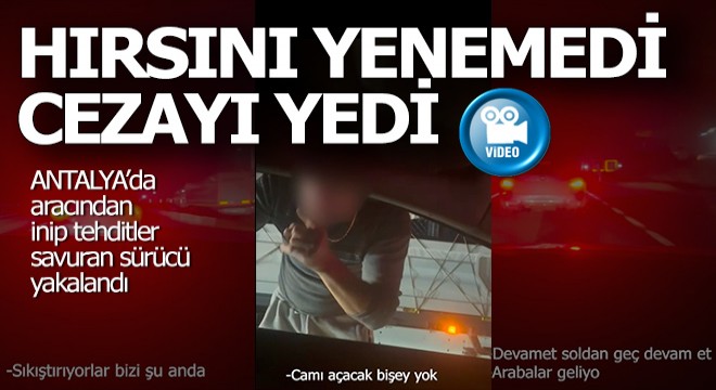 Antalya da aracından inip tehditler savuran sürücüye ceza yağdı