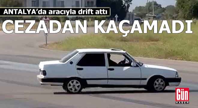Antalya da aracıyla drift atan sürücü cezadan kaçamadı