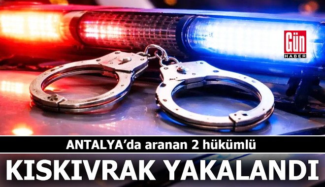 Antalya'da aranan 2 hükümlü kıskıvrak yakalandı