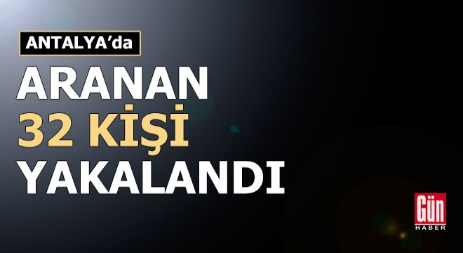 Antalya da aranan 32 kişi yakalandı