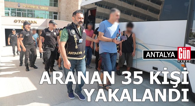 Antalya da aranan 35 kişi yakalandı