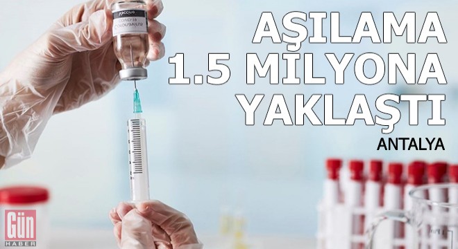 Antalya da aşılama 1.5 milyona yaklaştı