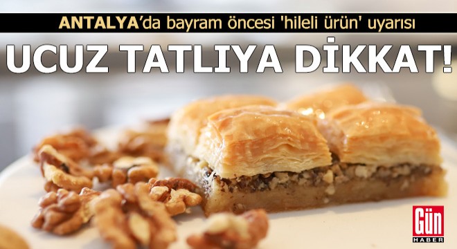 Antalya da bayram öncesi  hileli ürün  uyarısı: Ucuz tatlıya dikkat