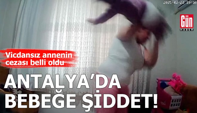 Antalya'da bebeğine şiddet uygulayan annenin cezası belli oldu
