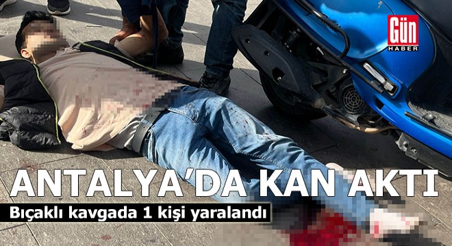 Antalya da bıçaklı kavgada kan aktı