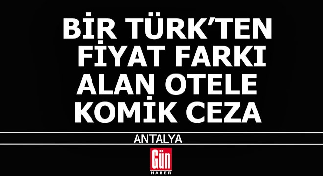 Antalya da bir Türk e,  Milliyet farkı  uygulayan otele komik ceza