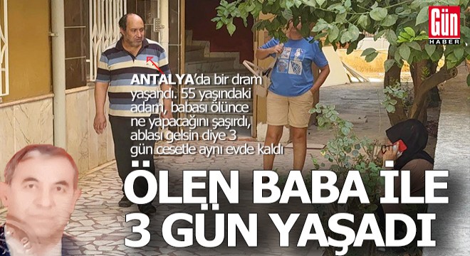 Antalya da bir adam, ablası gelsin diye babasının cesediyle 3 gün aynı evde kaldı