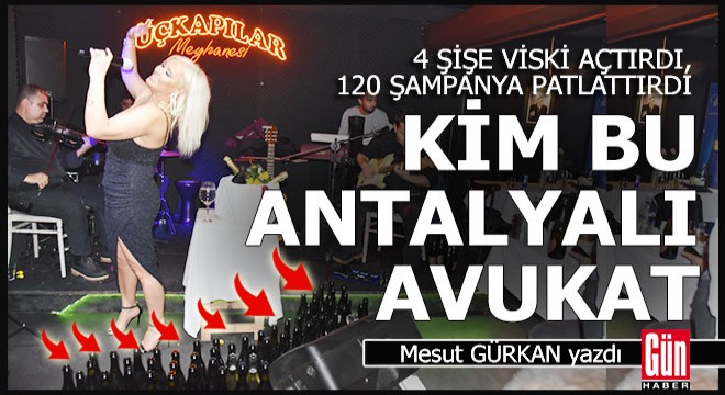 Antalya da bir avukat 4 şişe viski açtırdı, 120 şampanya patlattırdı