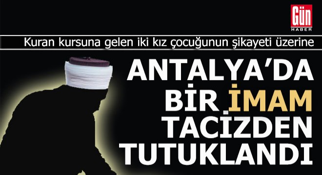 Antalya da bir imam 2 kız çocuğunu tacizden tutuklandı