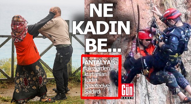 Antalya da bir kadın falezlerden kurtarıldı, gazeteciye saldırdı