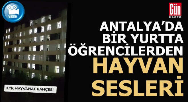 Antalya da bir yurtta öğrencilerden hayvan sesleri