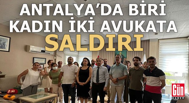 Antalya da biri kadın iki avukata saldırı