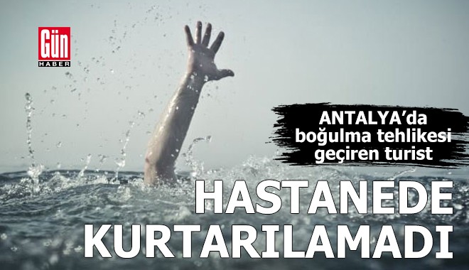 Antalya'da boğulma tehlikesi geçiren turist kurtarılamadı
