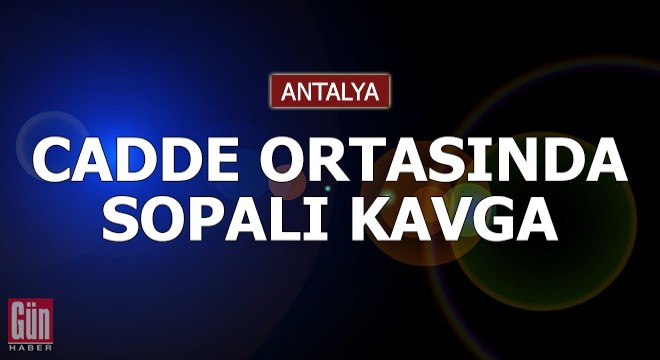 Antalya da cadde ortasında sopalı kavga