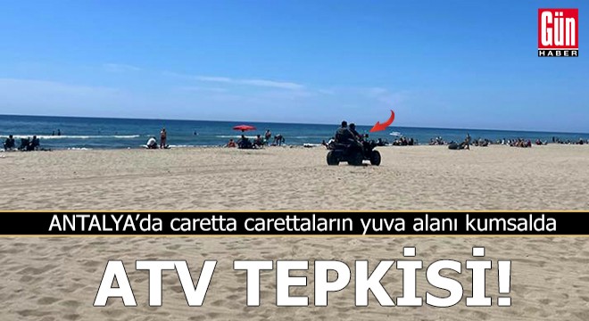 Antalya da caretta carettaların yuva alanı kumsalda ATV tepkisi