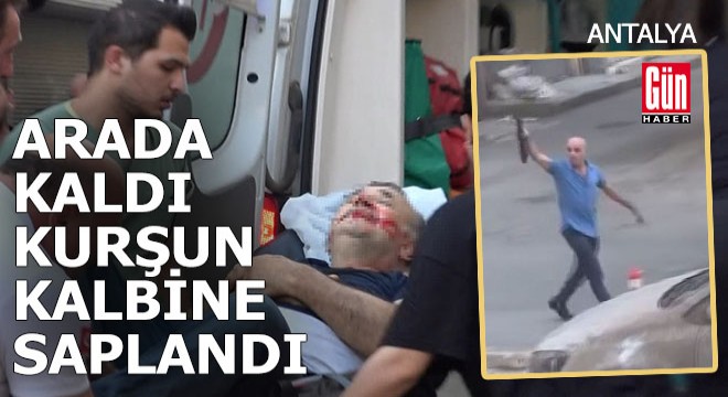 Antalya da çatışma... Esnaf arada kaldı, kurşunu kalbine yedi