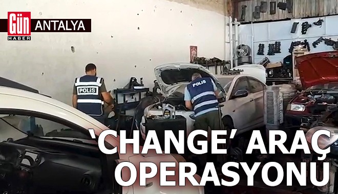 Antalya'da 'change' araç operasyonu