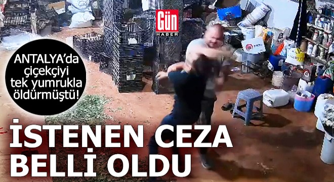 Antalya da çiçekçiyi tek yumrukla öldürmüştü! İstenen ceza belli oldu