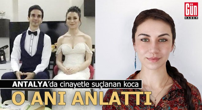 Antalya da cinayetle suçlanan koca konuştu