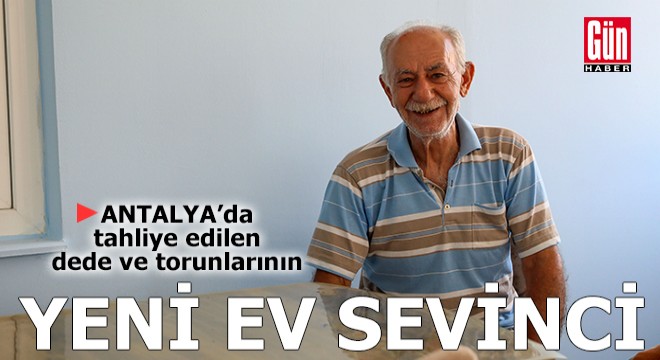 Antalya da dede ve iki torunu yeni evlerine taşındı