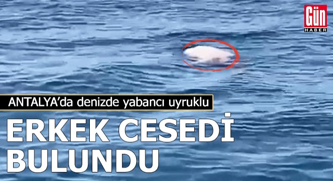 Antalya da denizde yabancı uyruklu erkek cesedi bulundu