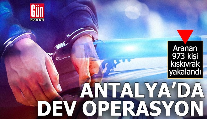 Antalya'da dev operasyon! 973 kişi kıskıvrak yakalandı