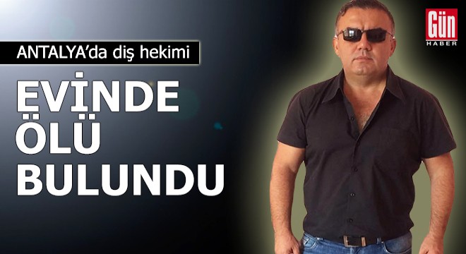 Antalya da diş hekimi evinde ölü bulundu